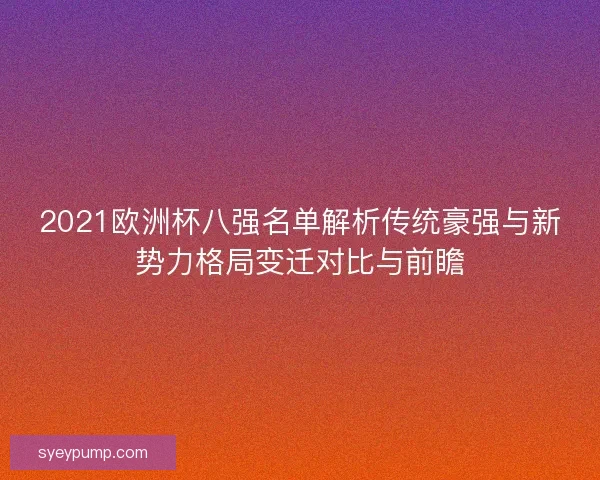 2021欧洲杯八强名单解析传统豪强与新势力格局变迁对比与前瞻