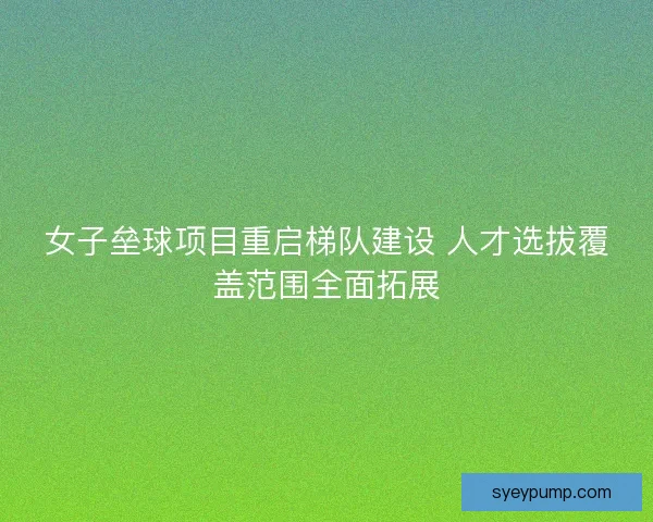 女子垒球项目重启梯队建设 人才选拔覆盖范围全面拓展