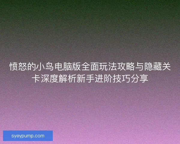 愤怒的小鸟电脑版全面玩法攻略与隐藏关卡深度解析新手进阶技巧分享