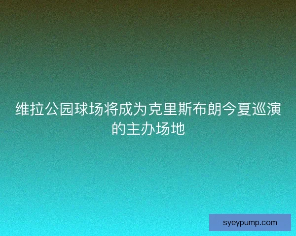 维拉公园球场将成为克里斯布朗今夏巡演的主办场地 维拉公园球场将成为克里斯布朗今夏巡演的主办场地