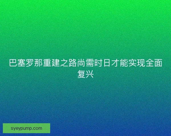 巴塞罗那重建之路尚需时日才能实现全面复兴
