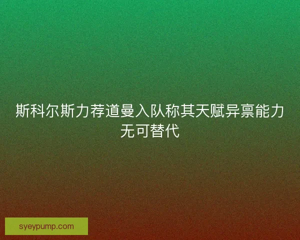 斯科尔斯力荐道曼入队称其天赋异禀能力无可替代