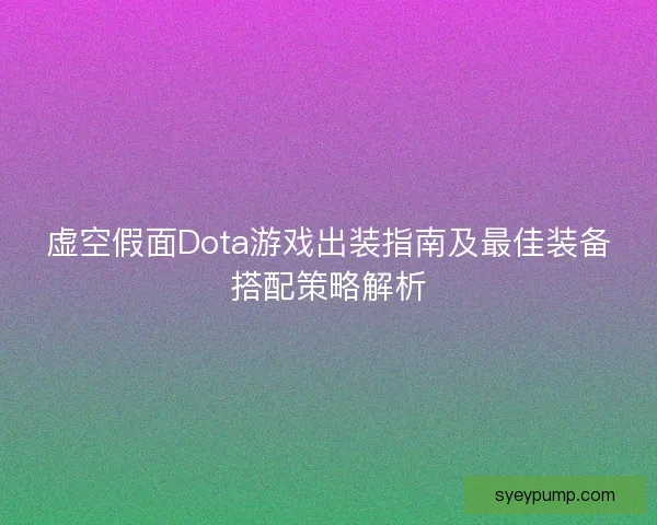 虚空假面Dota游戏出装指南及最佳装备搭配策略解析