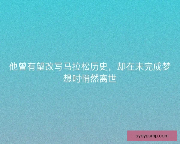 他曾有望改写马拉松历史，却在未完成梦想时悄然离世